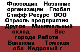 Фасовщик › Название организации ­ Глобал Стафф Ресурс, ООО › Отрасль предприятия ­ Другое › Минимальный оклад ­ 24 750 - Все города Работа » Вакансии   . Томская обл.,Кедровый г.